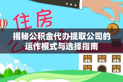 海盐揭秘公积金代办提取公司的运作模式与选择指南