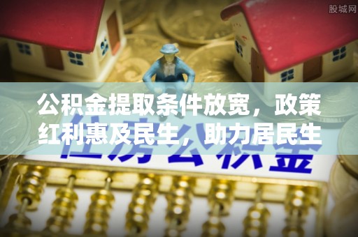 海盐公积金提取条件放宽，政策红利惠及民生，助力居民生活质量提升