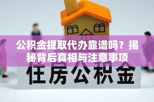 海盐公积金提取代办靠谱吗？揭秘背后真相与注意事项