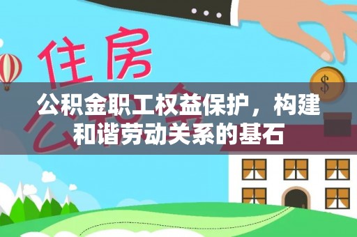 海盐公积金职工权益保护，构建和谐劳动关系的基石