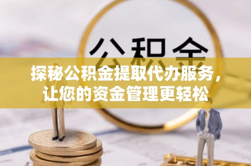 海盐探秘公积金提取代办服务，让您的资金管理更轻松