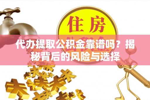 海盐代办提取公积金靠谱吗？揭秘背后的风险与选择