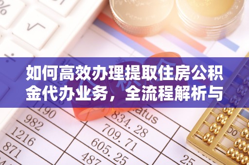 海盐如何高效办理提取住房公积金代办业务，全流程解析与实用建议