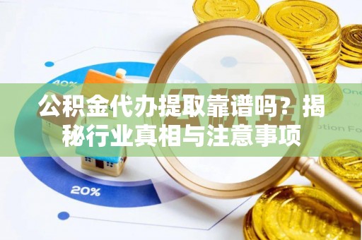 海盐公积金代办提取靠谱吗？揭秘行业真相与注意事项