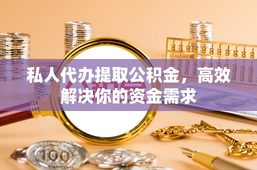 海盐私人代办提取公积金，高效解决你的资金需求