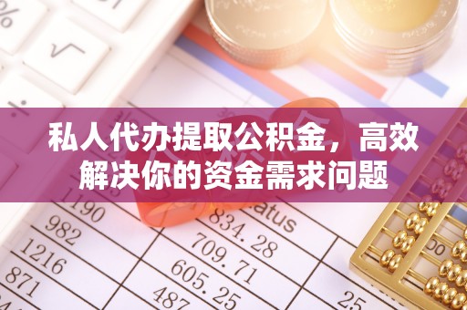海盐私人代办提取公积金，高效解决你的资金需求问题