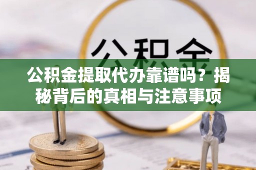 海盐公积金提取代办靠谱吗？揭秘背后的真相与注意事项