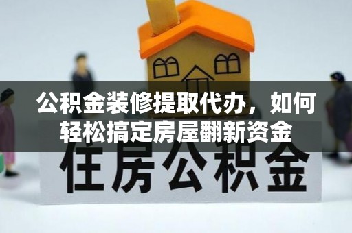 海盐公积金装修提取代办，如何轻松搞定房屋翻新资金