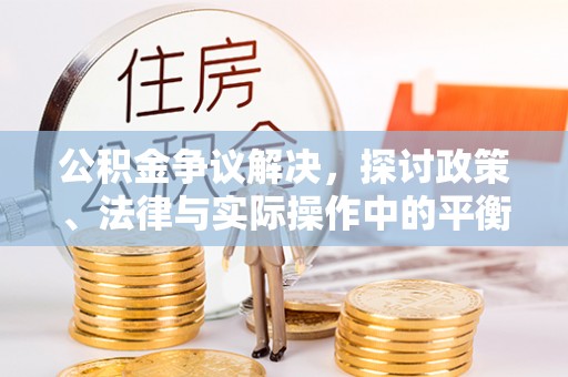 海盐公积金争议解决，探讨政策、法律与实际操作中的平衡之道