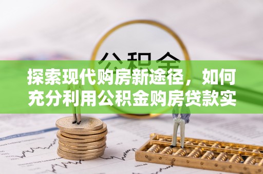 海盐探索现代购房新途径，如何充分利用公积金购房贷款实现置业梦想