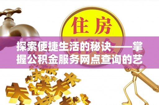 海盐探索便捷生活的秘诀——掌握公积金服务网点查询的艺术