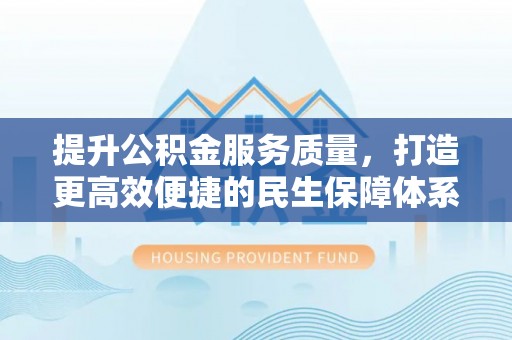 海盐提升公积金服务质量，打造更高效便捷的民生保障体系