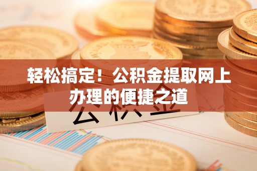 海盐轻松搞定！公积金提取网上办理的便捷之道