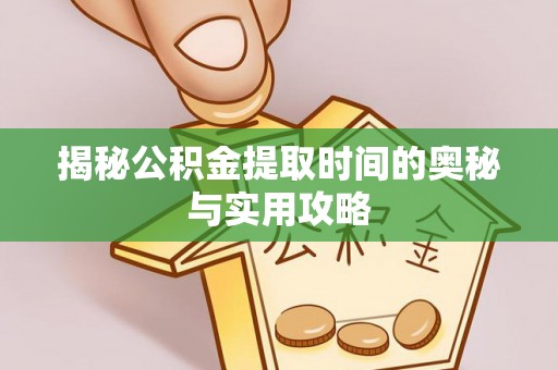海盐揭秘公积金提取时间的奥秘与实用攻略