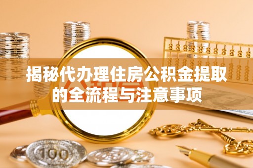 海盐揭秘代办理住房公积金提取的全流程与注意事项