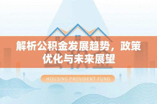海盐解析公积金发展趋势，政策优化与未来展望