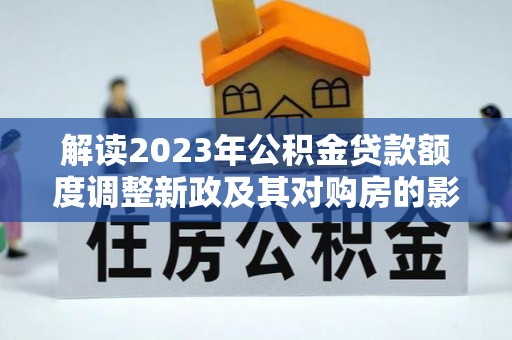 海盐解读2023年公积金贷款额度调整新政及其对购房的影响