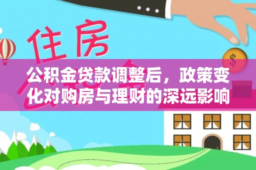 海盐公积金贷款调整后，政策变化对购房与理财的深远影响