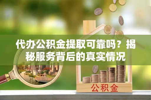 海盐代办公积金提取可靠吗？揭秘服务背后的真实情况