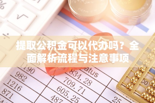 海盐提取公积金可以代办吗？全面解析流程与注意事项