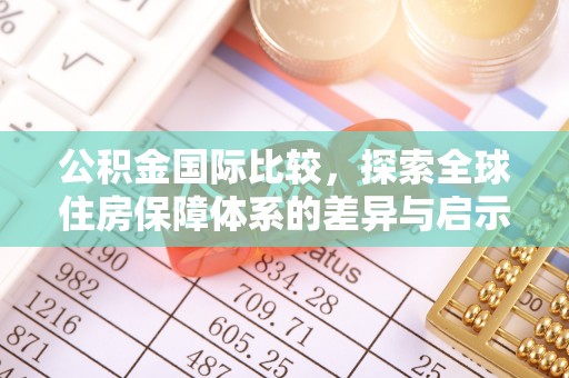 海盐公积金国际比较，探索全球住房保障体系的差异与启示