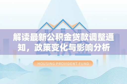 海盐解读最新公积金贷款调整通知，政策变化与影响分析