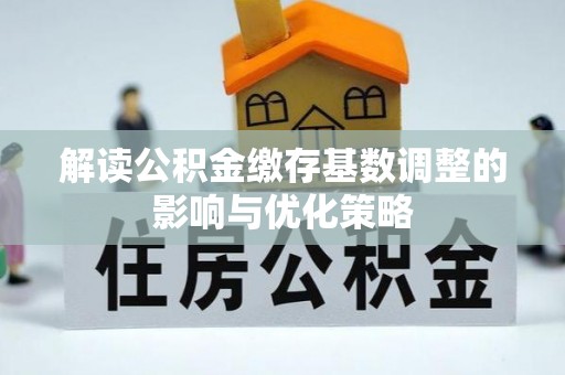 海盐解读公积金缴存基数调整的影响与优化策略
