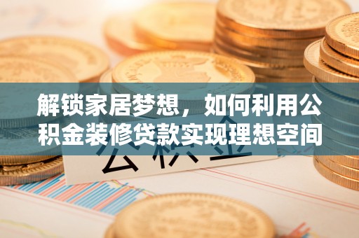 海盐解锁家居梦想，如何利用公积金装修贷款实现理想空间
