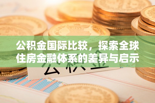 海盐公积金国际比较，探索全球住房金融体系的差异与启示