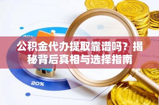 海盐公积金代办提取靠谱吗？揭秘背后真相与选择指南