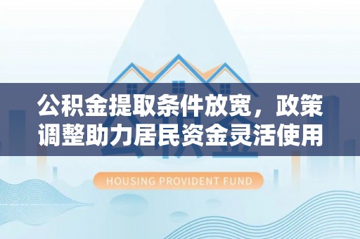 海盐公积金提取条件放宽，政策调整助力居民资金灵活使用
