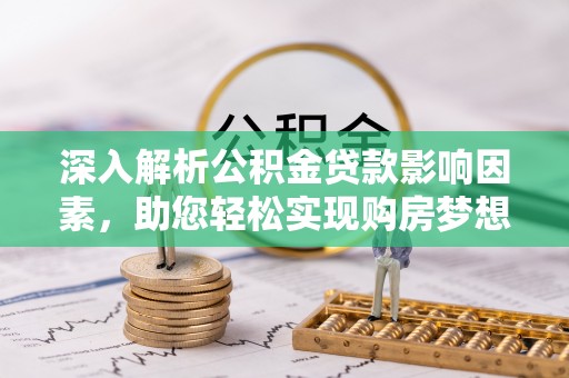 海盐深入解析公积金贷款影响因素，助您轻松实现购房梦想