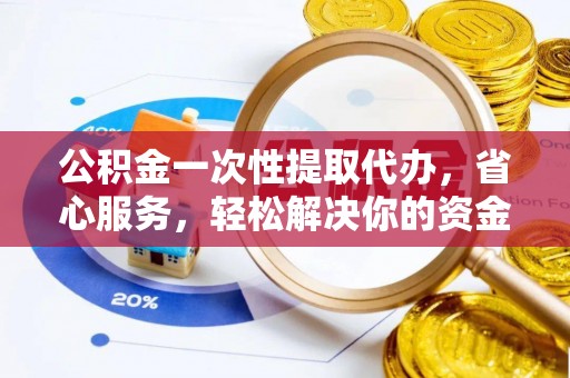 海盐公积金一次性提取代办，省心服务，轻松解决你的资金需求
