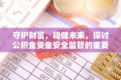 海盐守护财富，稳健未来，探讨公积金资金安全监管的重要性与实践