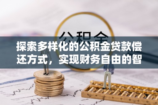 海盐探索多样化的公积金贷款偿还方式，实现财务自由的智慧选择