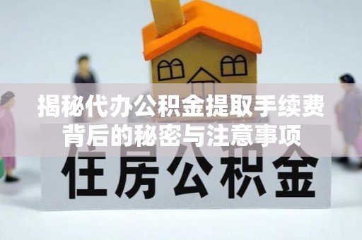 海盐揭秘代办公积金提取手续费背后的秘密与注意事项