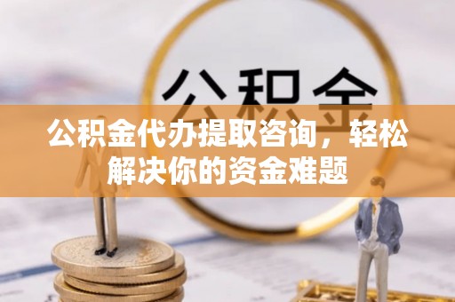 海盐公积金代办提取咨询，轻松解决你的资金难题