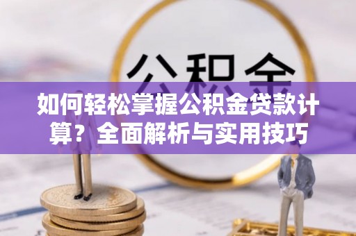 海盐如何轻松掌握公积金贷款计算？全面解析与实用技巧