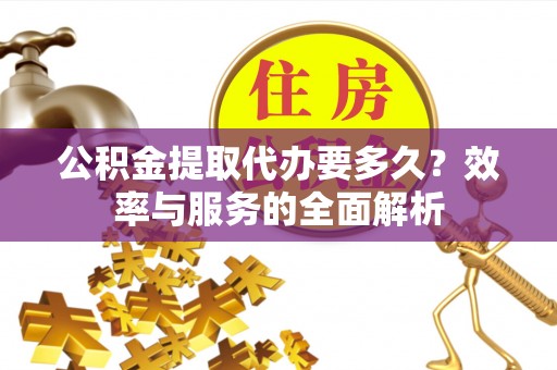 海盐公积金提取代办要多久？效率与服务的全面解析