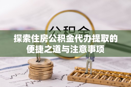 海盐探索住房公积金代办提取的便捷之道与注意事项