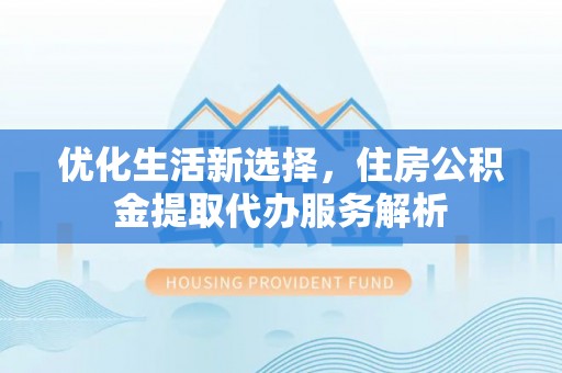 海盐优化生活新选择，住房公积金提取代办服务解析