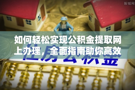 海盐如何轻松实现公积金提取网上办理，全面指南助你高效完成