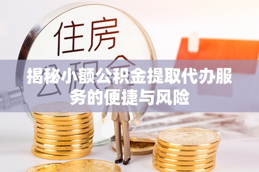 海盐揭秘小额公积金提取代办服务的便捷与风险