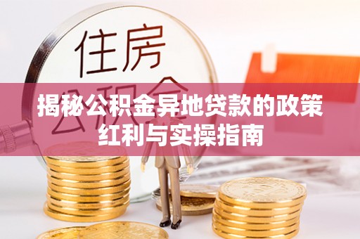 海盐揭秘公积金异地贷款的政策红利与实操指南