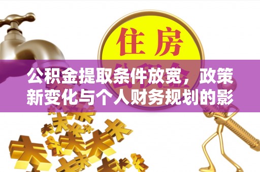 海盐公积金提取条件放宽，政策新变化与个人财务规划的影响
