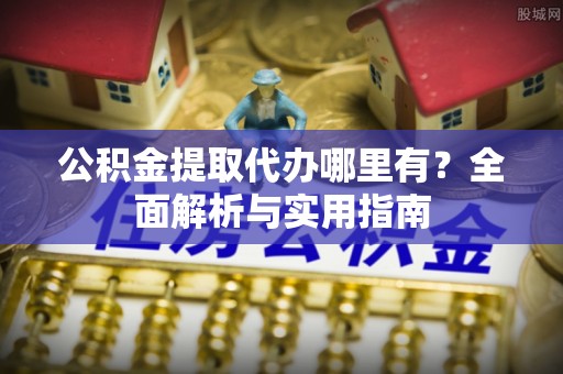 海盐公积金提取代办哪里有？全面解析与实用指南