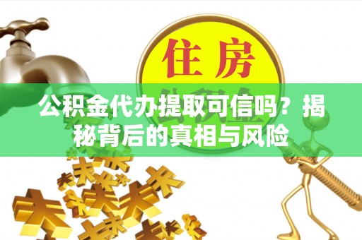 海盐公积金代办提取可信吗？揭秘背后的真相与风险