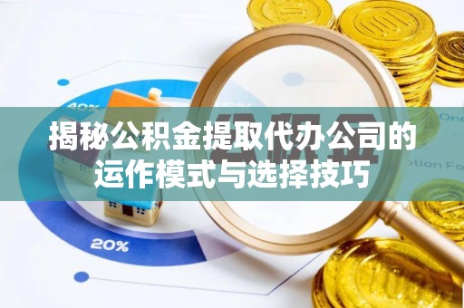海盐揭秘公积金提取代办公司的运作模式与选择技巧