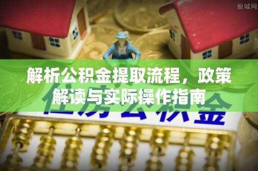海盐解析公积金提取流程，政策解读与实际操作指南