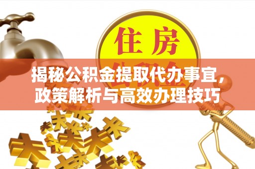 海盐揭秘公积金提取代办事宜，政策解析与高效办理技巧